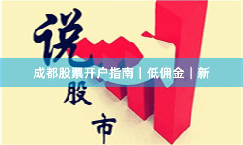 成都股票开户指南｜低佣金｜新