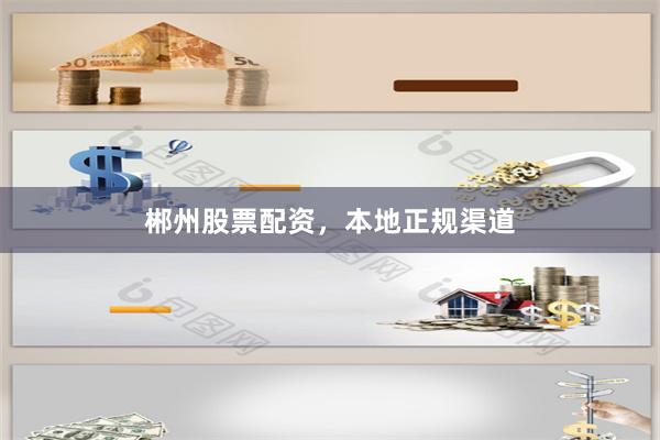 郴州股票配资，本地正规渠道