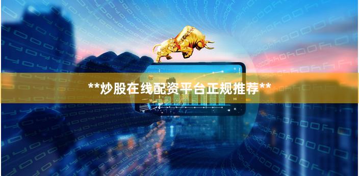 **炒股在线配资平台正规推荐**