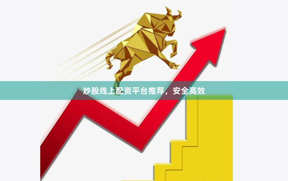 炒股线上配资平台推荐，安全高效