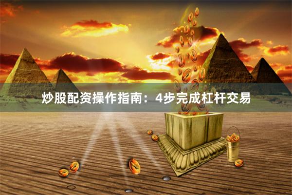 炒股配资操作指南：4步完成杠杆交易