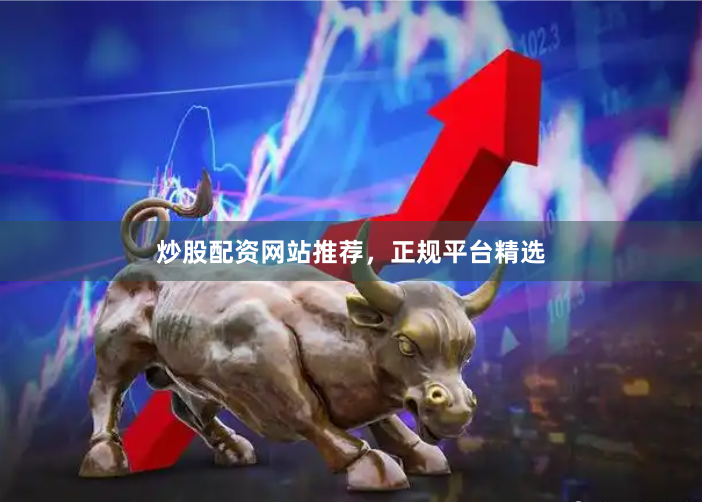 炒股配资网站推荐,正规平台精选