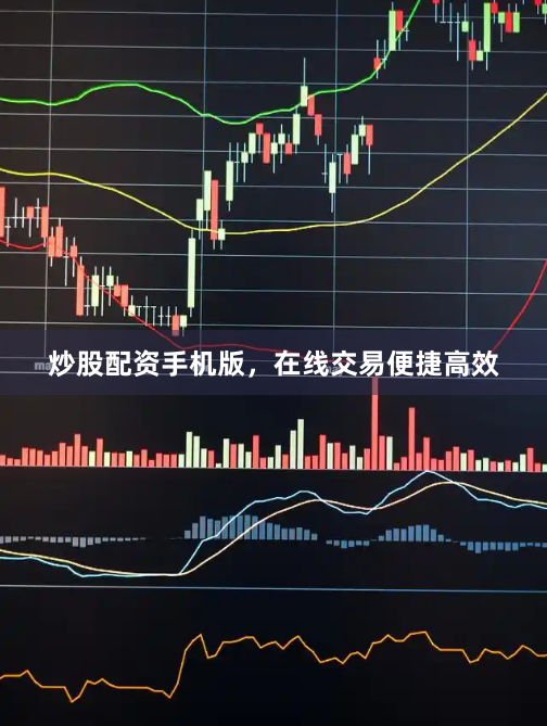 炒股配资手机版，在线交易便捷高效