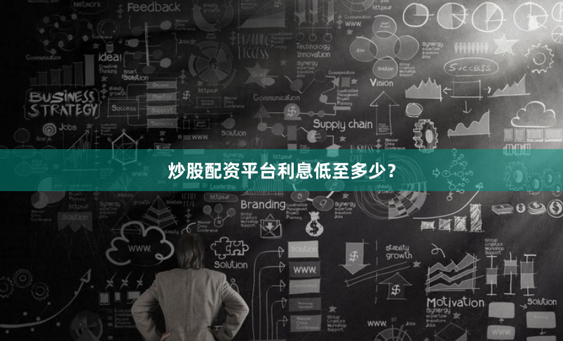 炒股配资平台利息低至多少？