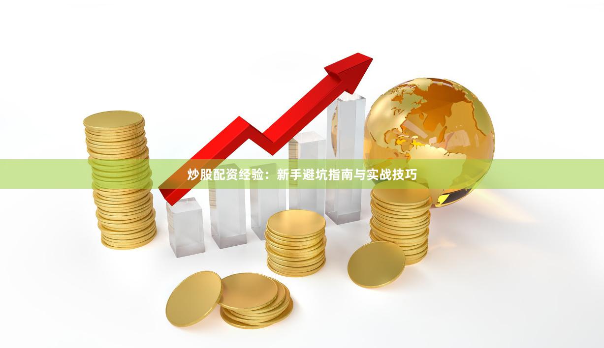 炒股配资经验：新手避坑指南与实战技巧