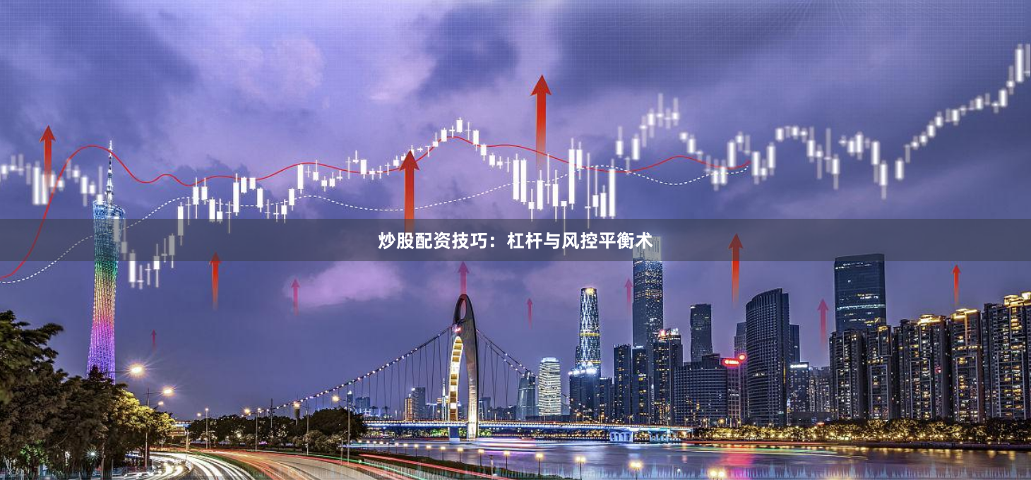 炒股配资技巧：杠杆与风控平衡术
