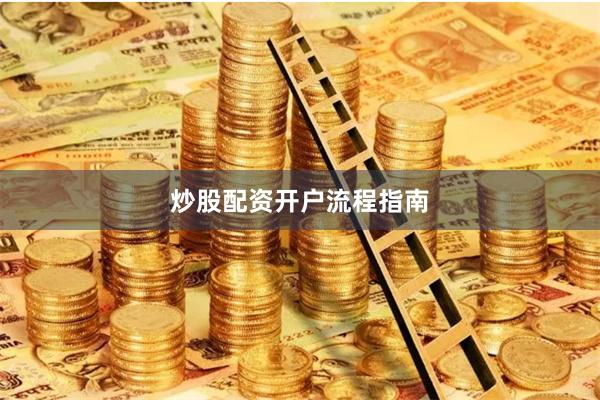 炒股配资开户流程指南