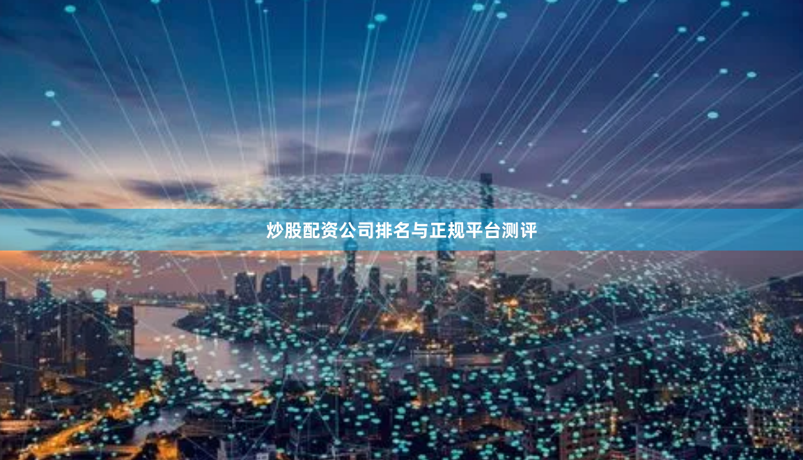 炒股配资公司排名与正规平台测评