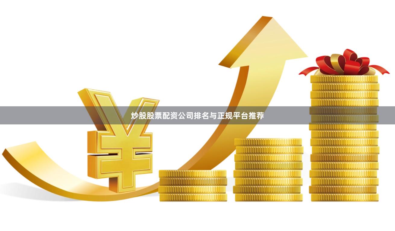 炒股股票配资公司排名与正规平台推荐