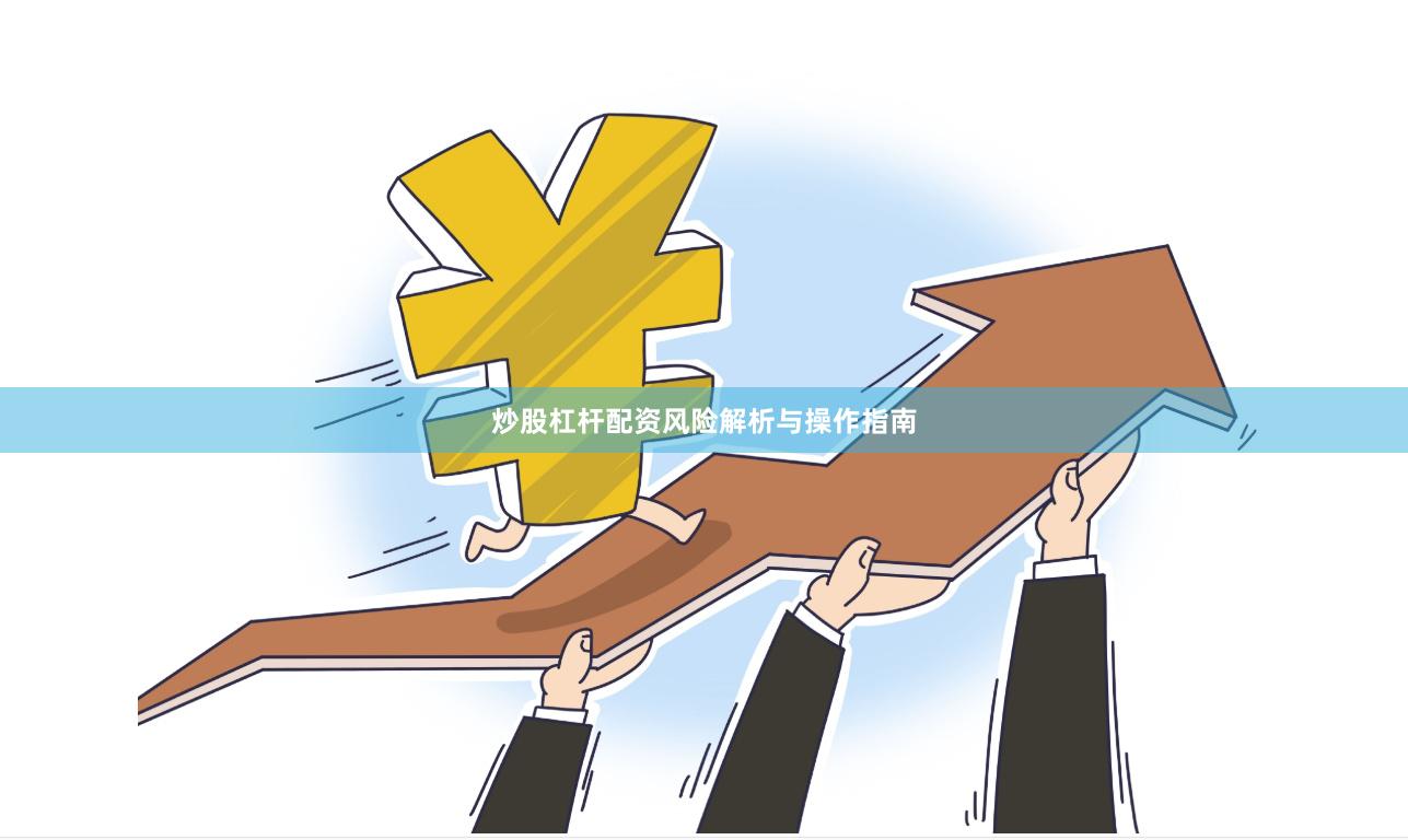 炒股杠杆配资风险解析与操作指南