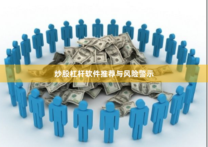 炒股杠杆软件推荐与风险警示