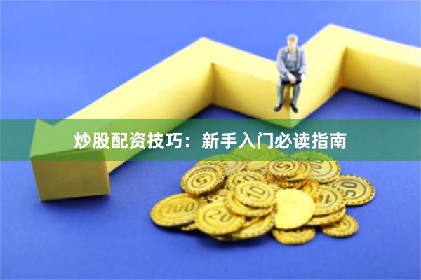 炒股配资技巧：新手入门必读指南