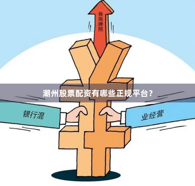 潮州股票配资有哪些正规平台？