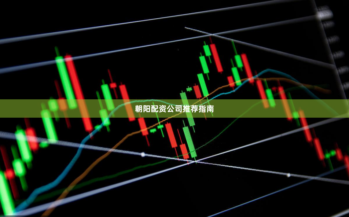 朝阳配资公司推荐指南