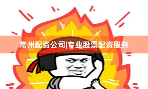 常州配资公司|专业股票配资服务