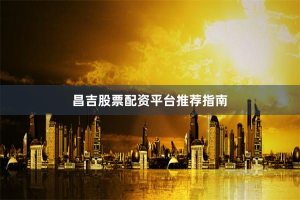 昌吉股票配资平台推荐指南