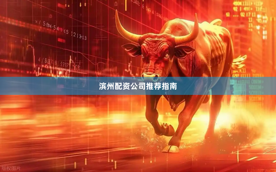 滨州配资公司推荐指南