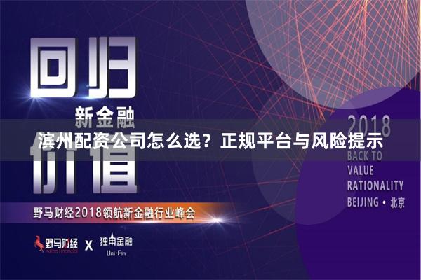 滨州配资公司怎么选？正规平台与风险提示