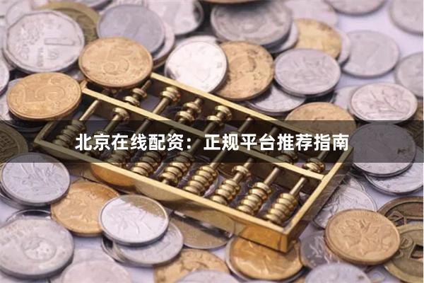 北京在线配资：正规平台推荐指南