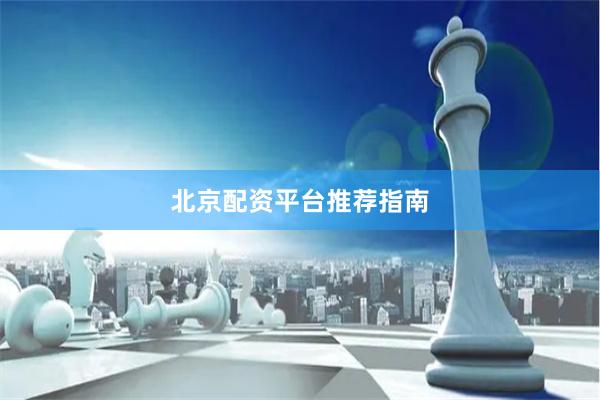 北京配资平台推荐指南