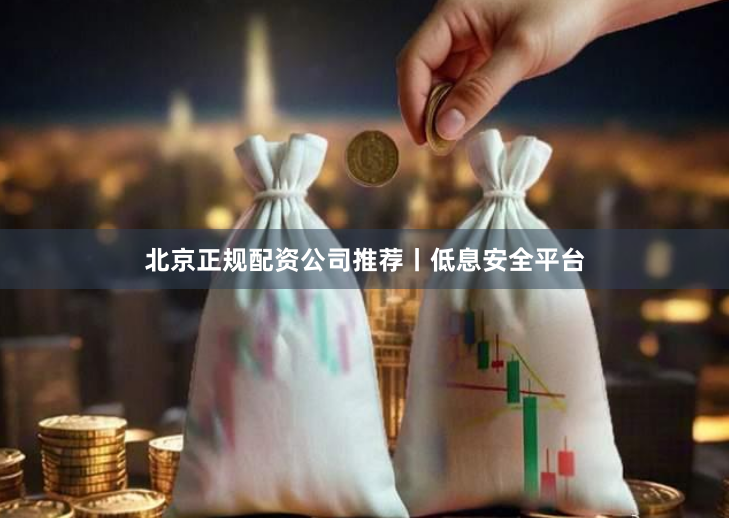 北京正规配资公司推荐丨低息安全平台