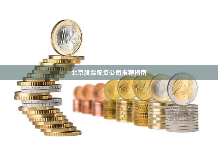 北京股票配资公司推荐指南
