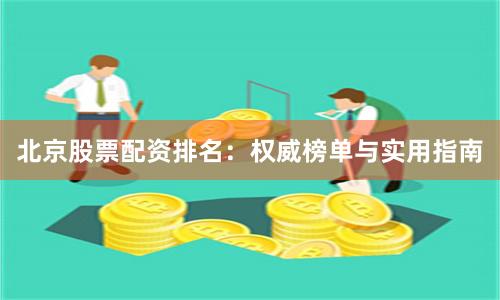 北京股票配资排名：权威榜单与实用指南