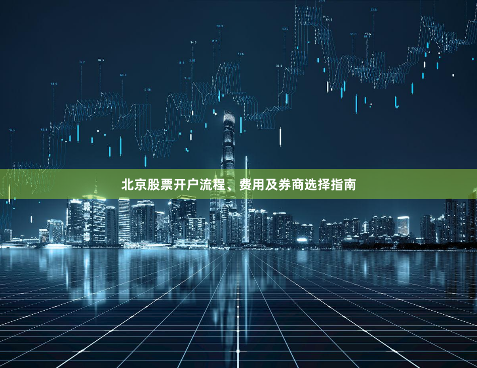 北京股票开户流程、费用及券商选择指南