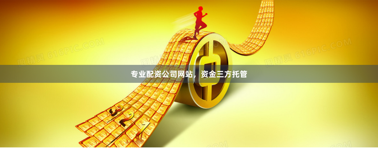 专业配资公司网站，资金三方托管