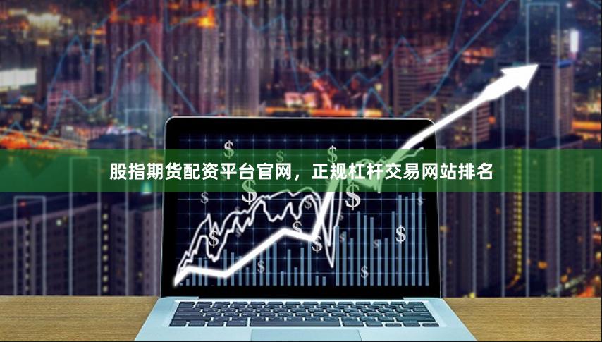 股指期货配资平台官网，正规杠杆交易网站排名