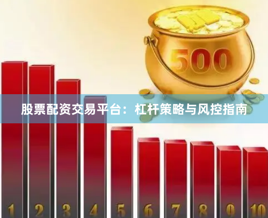 股票配资交易平台：杠杆策略与风控指南