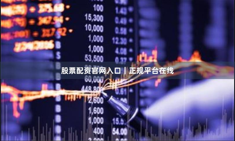 股票配资官网入口｜正规平台在线